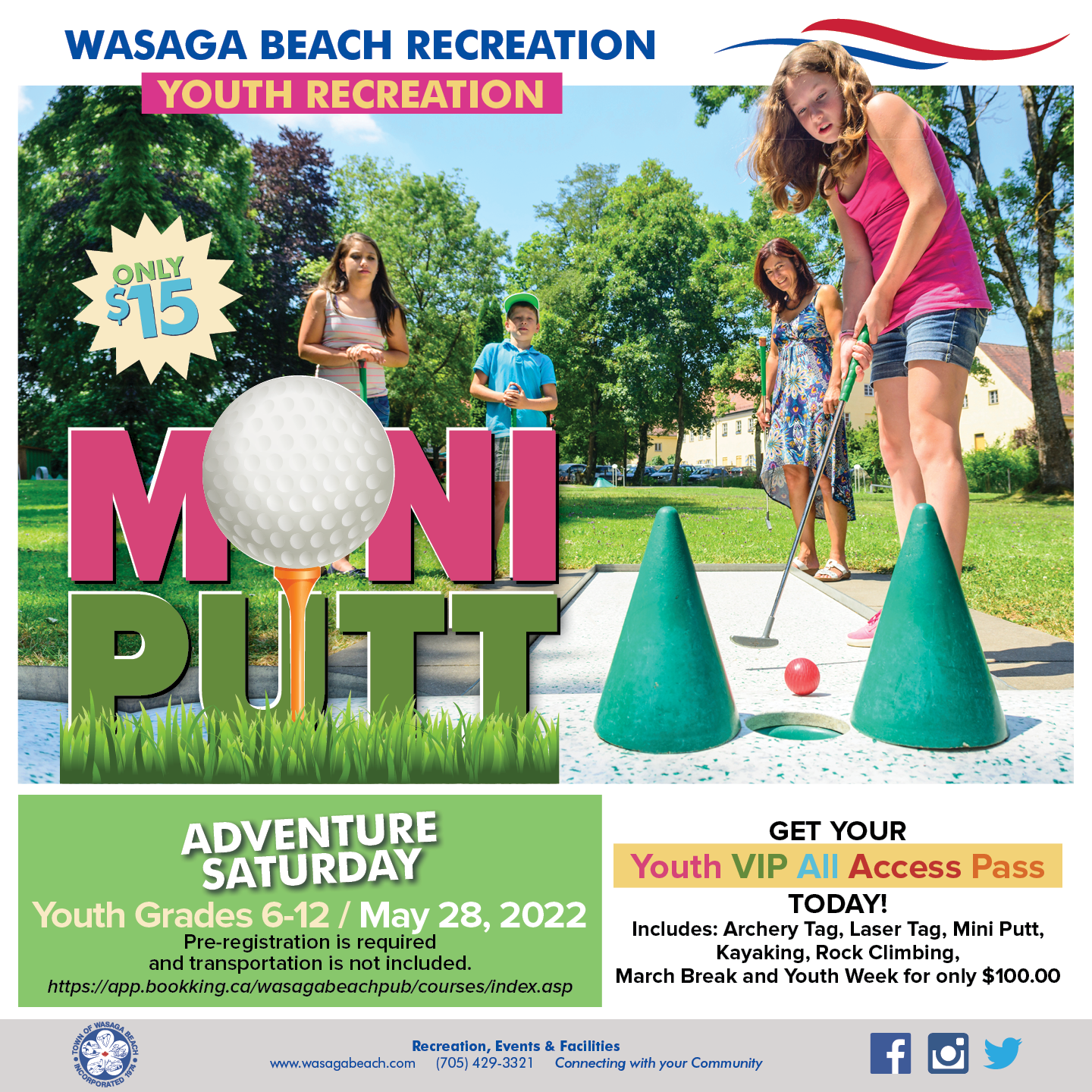 Mini Putt Poster. Image of youth playing mini putt. Mini Putt only $15.00. Adventure Saturday Youth Grades 6-12/ June 30th, 2022. Pre-registration is required and transportation is not included. https://app.bookking.ca/wasagabeachpub/courses/index.asp . Get your Youth VIP All Access Pass Today ! Includes: Archery Tag, Laser Tag, Mini Putt, Kayaking, Rock Climbing, March Break and Youth Week for only $100.00 Town footer at the bottom with contact information (705-429-3321)